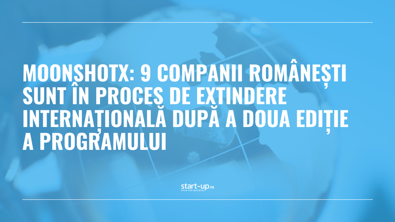 MoonShotX: 9 companii rom&acirc;nești sunt &icirc;n proces de extindere internațională după a doua ediție a programului